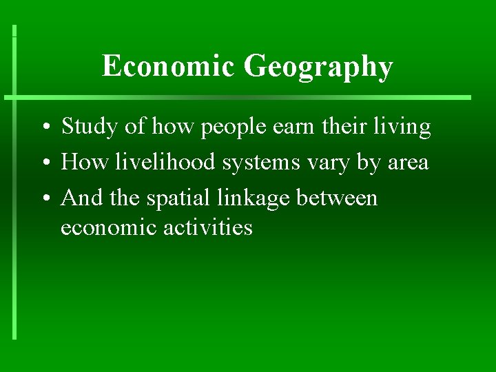Economic Geography • Study of how people earn their living • How livelihood systems