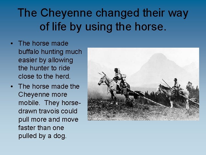 The Cheyenne changed their way of life by using the horse. • The horse