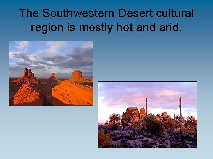 The Southwestern Desert cultural region is mostly hot and arid. 