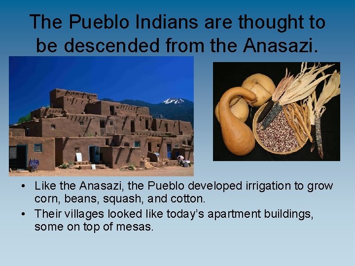 The Pueblo Indians are thought to be descended from the Anasazi. • Like the