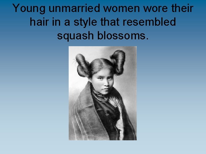 Young unmarried women wore their hair in a style that resembled squash blossoms. 