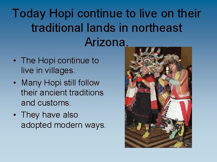 Today Hopi continue to live on their traditional lands in northeast Arizona. • The