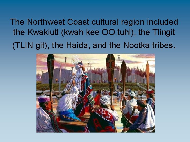 The Northwest Coast cultural region included the Kwakiutl (kwah kee OO tuhl), the Tlingit