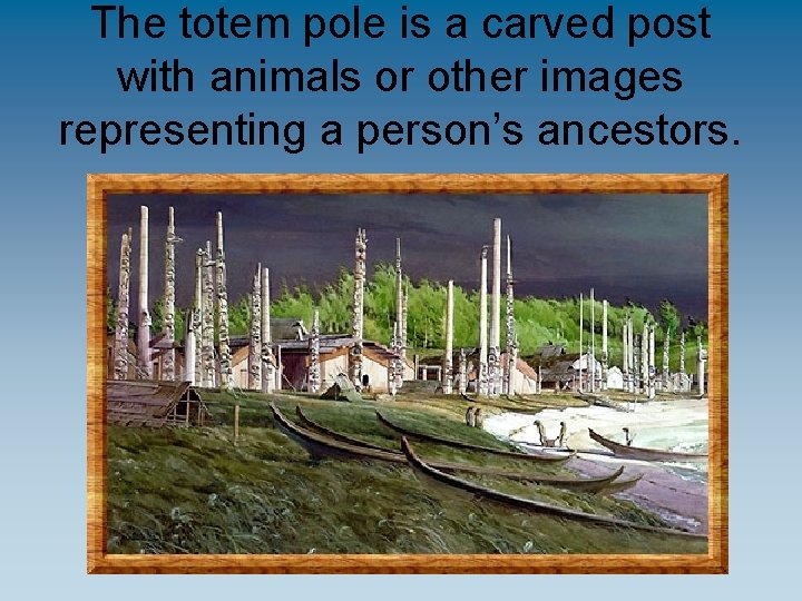 The totem pole is a carved post with animals or other images representing a