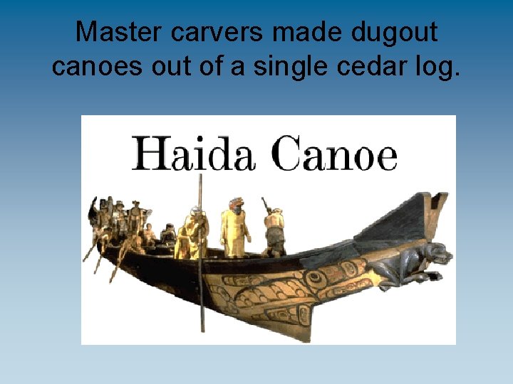 Master carvers made dugout canoes out of a single cedar log. 