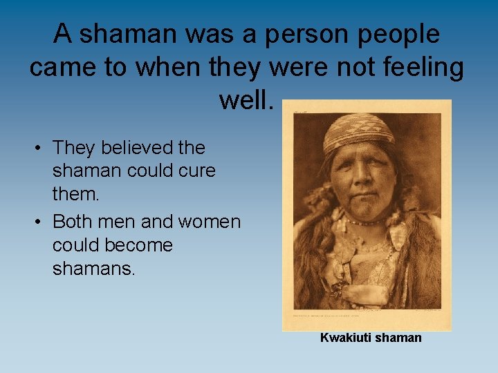 A shaman was a person people came to when they were not feeling well.