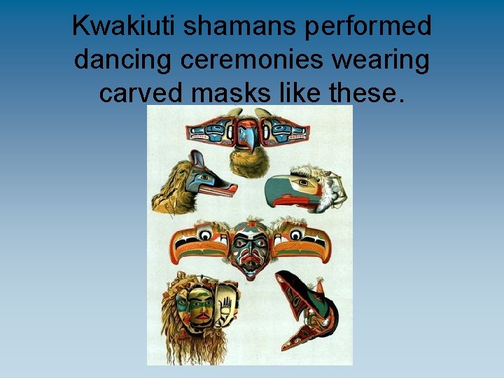 Kwakiuti shamans performed dancing ceremonies wearing carved masks like these. 