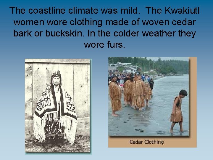 The coastline climate was mild. The Kwakiutl women wore clothing made of woven cedar