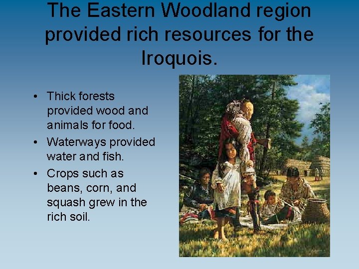 The Eastern Woodland region provided rich resources for the Iroquois. • Thick forests provided