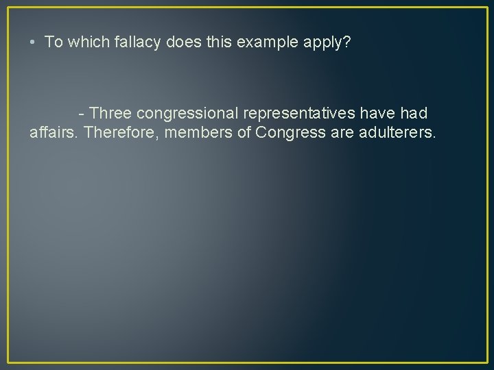  • To which fallacy does this example apply? - Three congressional representatives have