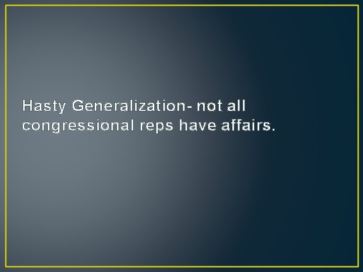 Hasty Generalization- not all congressional reps have affairs. 