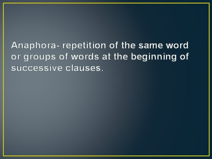 Anaphora- repetition of the same word or groups of words at the beginning of