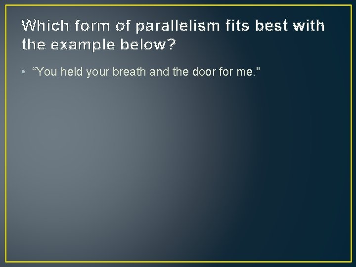 Which form of parallelism fits best with the example below? • “You held your
