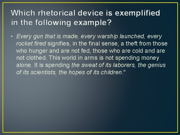Which rhetorical device is exemplified in the following example? • Every gun that is