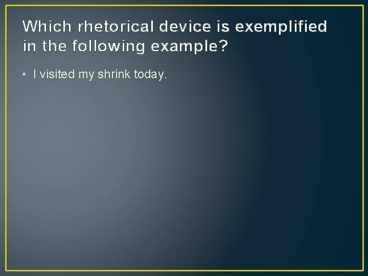 Which rhetorical device is exemplified in the following example? • I visited my shrink