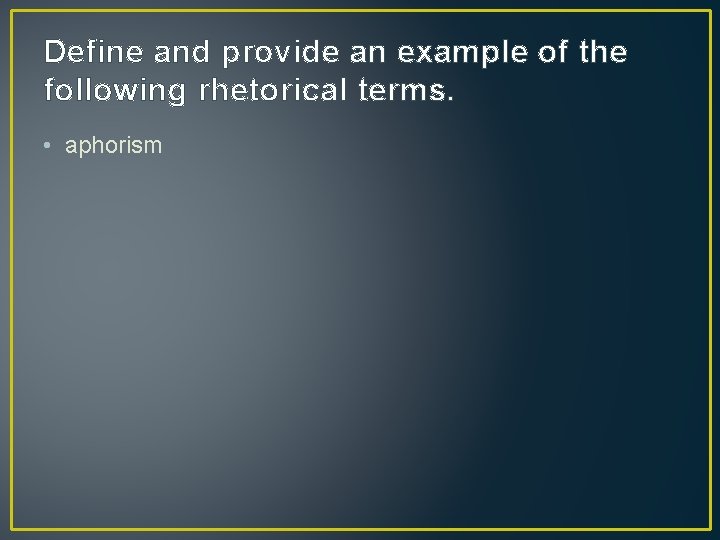 Define and provide an example of the following rhetorical terms. • aphorism 