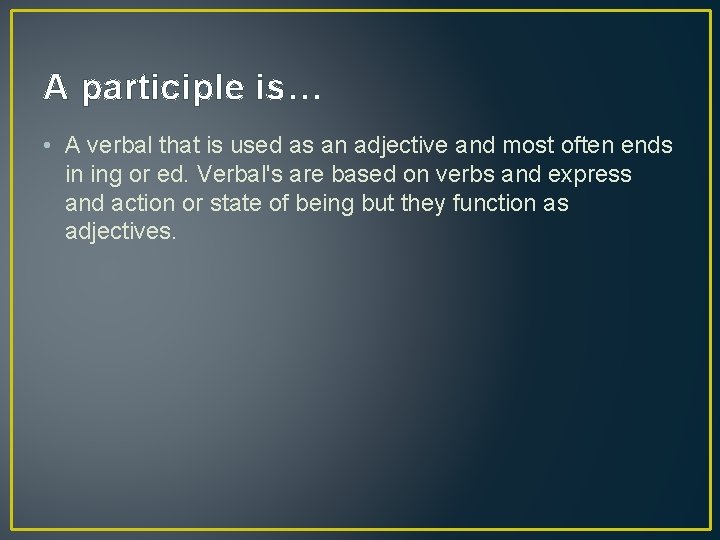 A participle is… • A verbal that is used as an adjective and most