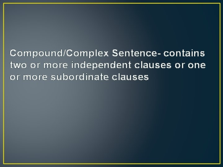 Compound/Complex Sentence- contains two or more independent clauses or one or more subordinate clauses