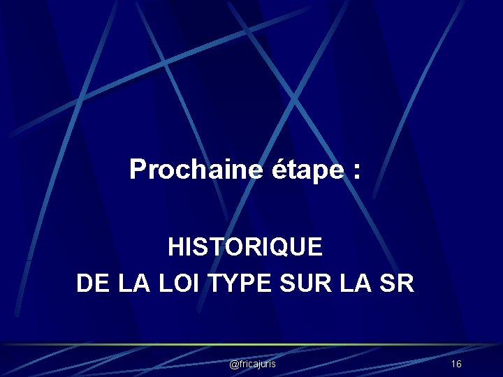 Prochaine étape : HISTORIQUE DE LA LOI TYPE SUR LA SR @fricajuris 16 