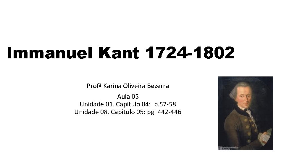 Immanuel Kant 1724 -1802 Profª Karina Oliveira Bezerra Aula 05 Unidade 01. Capítulo 04: