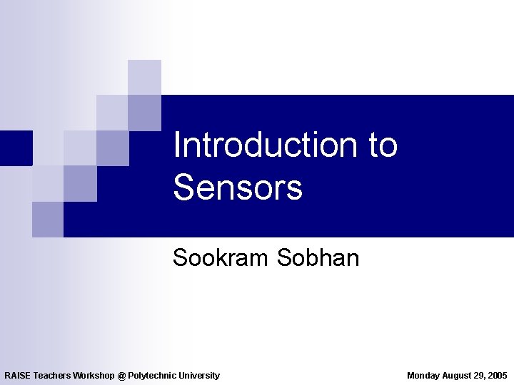 Introduction to Sensors Sookram Sobhan RAISE Teachers Workshop @ Polytechnic University Monday August 29,