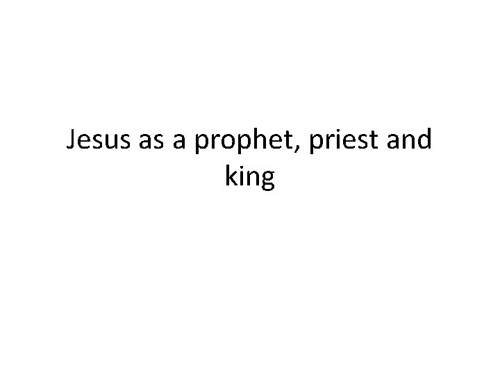 Jesus as a prophet, priest and king 