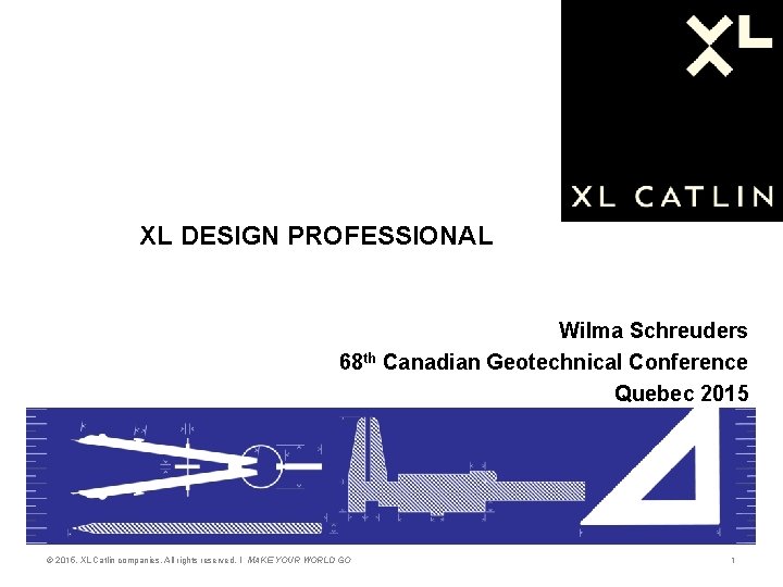 XL DESIGN PROFESSIONAL Wilma Schreuders 68 th Canadian Geotechnical Conference Quebec 2015 © 2015,