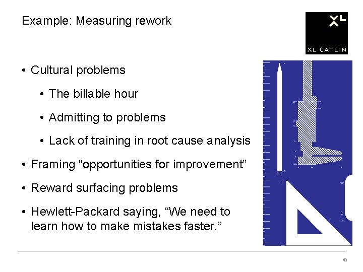 Example: Measuring rework • Cultural problems • The billable hour • Admitting to problems