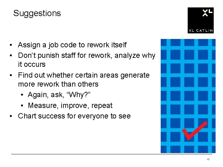 Suggestions • Assign a job code to rework itself • Don’t punish staff for