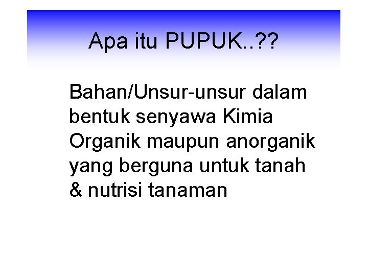 Apa itu PUPUK. . ? ? Bahan/Unsur-unsur dalam bentuk senyawa Kimia Organik maupun anorganik