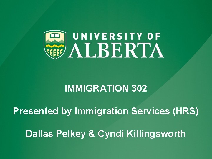 IMMIGRATION 302 Presented by Immigration Services (HRS) Dallas Pelkey & Cyndi Killingsworth 