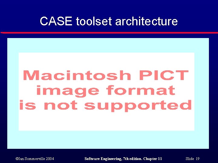 CASE toolset architecture ©Ian Sommerville 2004 Software Engineering, 7 th edition. Chapter 11 Slide