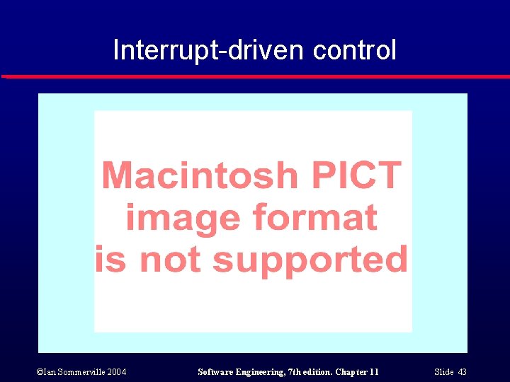Interrupt-driven control ©Ian Sommerville 2004 Software Engineering, 7 th edition. Chapter 11 Slide 43
