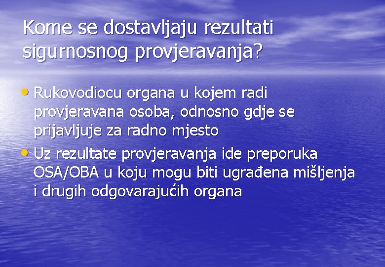 Kome se dostavljaju rezultati sigurnosnog provjeravanja? • Rukovodiocu organa u kojem radi provjeravana osoba, Kome se dostavljaju rezultati sigurnosnog provjeravanja? • Rukovodiocu organa u kojem radi provjeravana osoba,