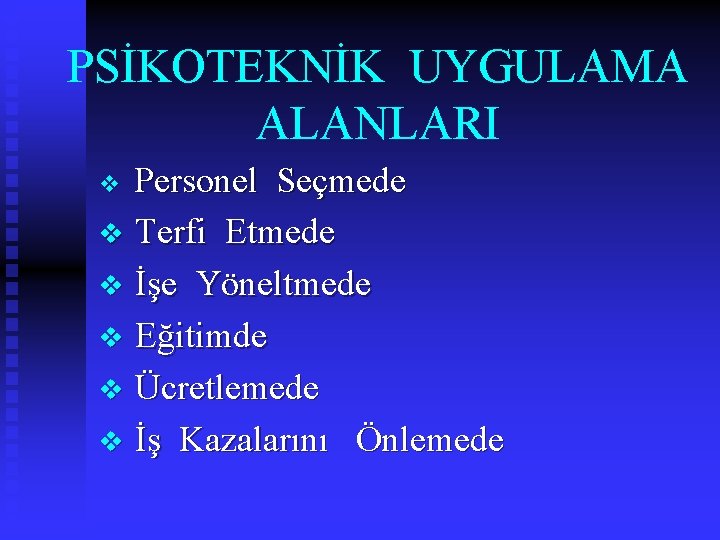 PSİKOTEKNİK UYGULAMA ALANLARI Personel Seçmede v Terfi Etmede v İşe Yöneltmede v Eğitimde v