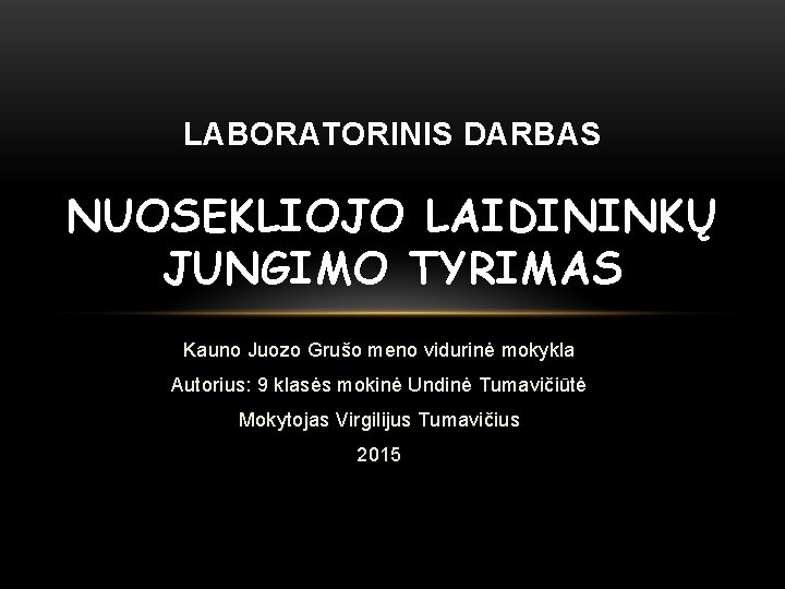 LABORATORINIS DARBAS NUOSEKLIOJO LAIDININKŲ JUNGIMO TYRIMAS Kauno Juozo Grušo meno vidurinė mokykla Autorius: 9