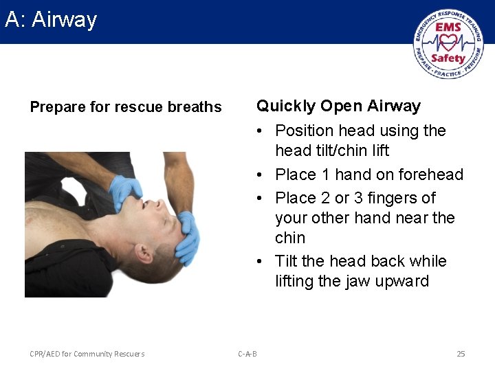 A: Airway Prepare for rescue breaths Quickly Open Airway • Position head using the