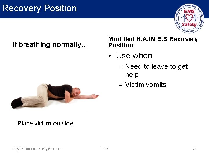 Recovery Position If breathing normally… Modified H. A. IN. E. S Recovery Position •