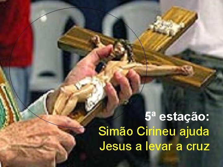 5ª estação: Simão Cirineu ajuda Jesus a levar a cruz 5ª estação: Simão Cirineu ajuda Jesus a levar a cruz