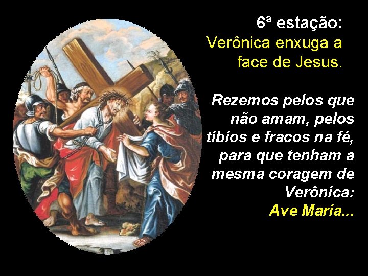 6ª estação: Verônica enxuga a face de Jesus. Rezemos pelos que não amam, pelos 6ª estação: Verônica enxuga a face de Jesus. Rezemos pelos que não amam, pelos