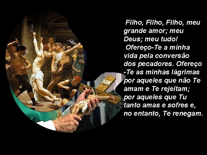 Filho, meu grande amor; meu Deus; meu tudo! Ofereço-Te a minha vida pela Filho, meu grande amor; meu Deus; meu tudo! Ofereço-Te a minha vida pela