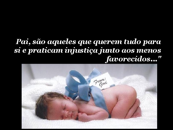 Pai, são aqueles querem tudo para si e praticam injustiça junto aos menos favorecidos. Pai, são aqueles querem tudo para si e praticam injustiça junto aos menos favorecidos.