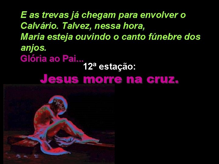 E as trevas já chegam para envolver o Calvário. Talvez, nessa hora, Maria esteja E as trevas já chegam para envolver o Calvário. Talvez, nessa hora, Maria esteja