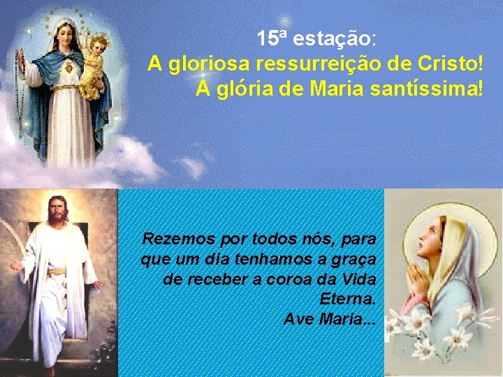 15ª estação: A gloriosa ressurreição de Cristo! A glória de Maria santíssima! Rezemos por 15ª estação: A gloriosa ressurreição de Cristo! A glória de Maria santíssima! Rezemos por
