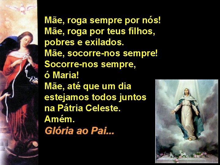 Mãe, roga sempre por nós! Mãe, roga por teus filhos, pobres e exilados. Mãe, Mãe, roga sempre por nós! Mãe, roga por teus filhos, pobres e exilados. Mãe,