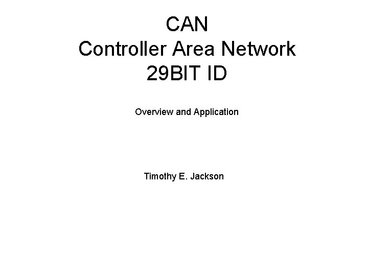 CAN Controller Area Network 29 BIT ID Overview and Application Timothy E. Jackson 