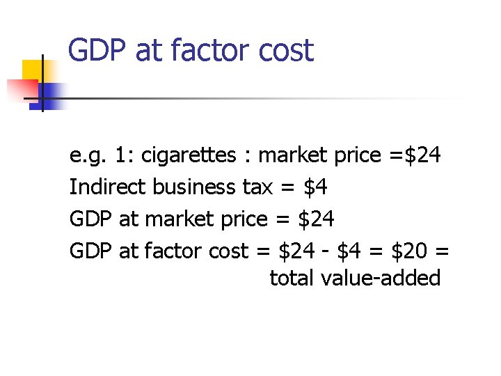 GDP at factor cost e. g. 1: cigarettes : market price =$24 Indirect business