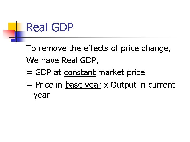 Real GDP To remove the effects of price change, We have Real GDP, =