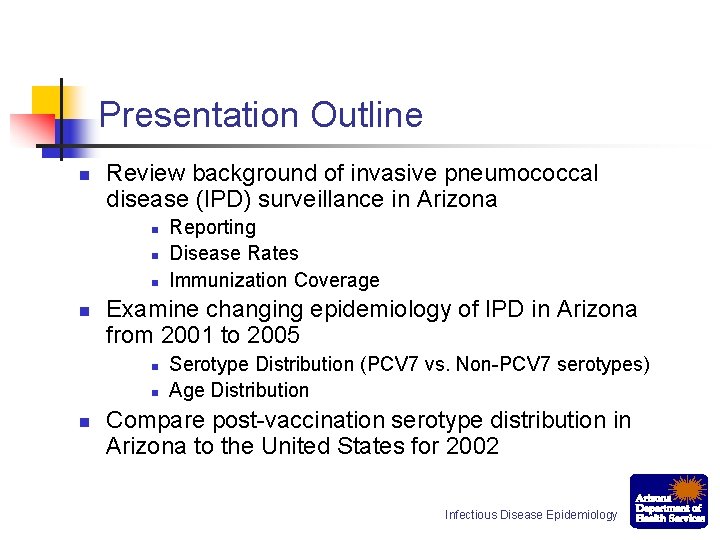 Presentation Outline n Review background of invasive pneumococcal disease (IPD) surveillance in Arizona n