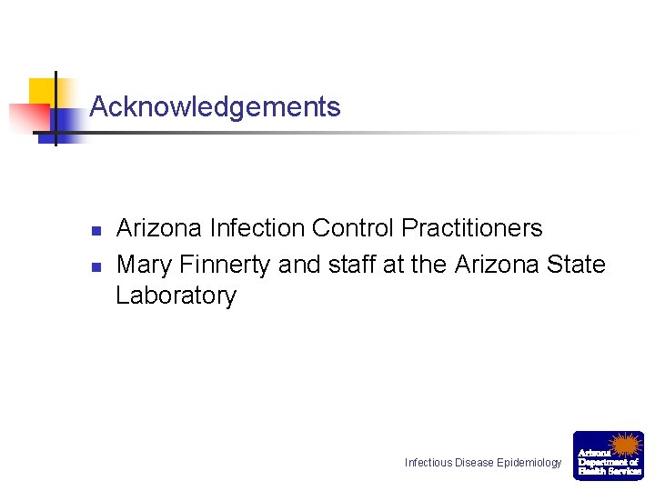 Acknowledgements n n Arizona Infection Control Practitioners Mary Finnerty and staff at the Arizona